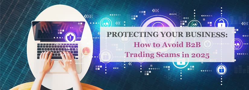 Protecting Your Business: How to Avoid B2B Trading Scams in 2025